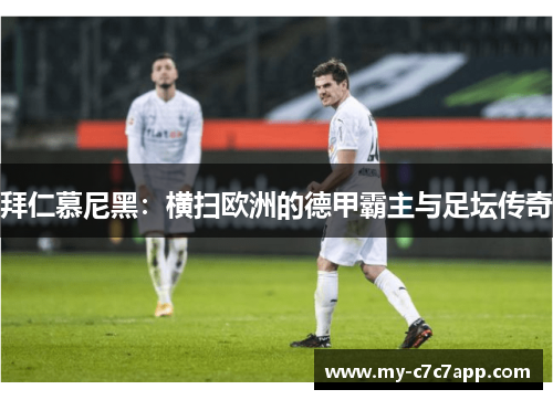 拜仁慕尼黑：横扫欧洲的德甲霸主与足坛传奇