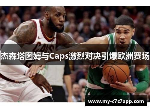 杰森塔图姆与Caps激烈对决引爆欧洲赛场