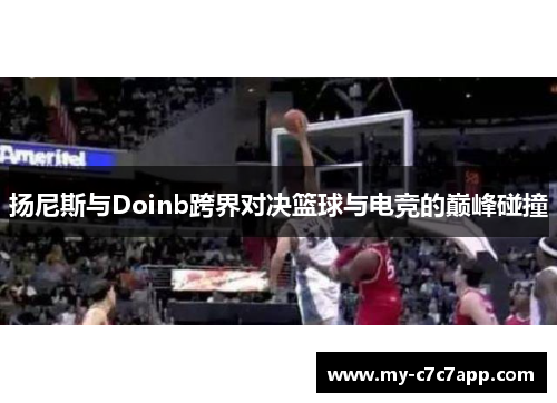 扬尼斯与Doinb跨界对决篮球与电竞的巅峰碰撞